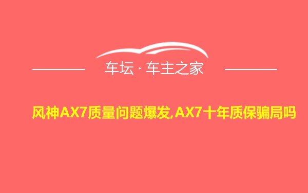 风神AX7质量问题爆发,AX7十年质保骗局吗