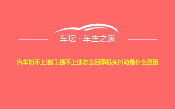 汽车加不上油门,提不上速怎么回事机头抖动是什么原因