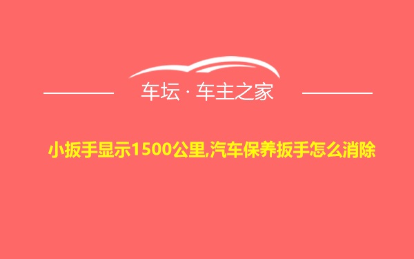 小扳手显示1500公里,汽车保养扳手怎么消除