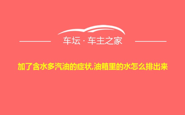 加了含水多汽油的症状,油箱里的水怎么排出来