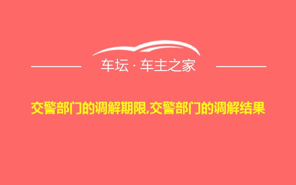 交警部门的调解期限,交警部门的调解结果