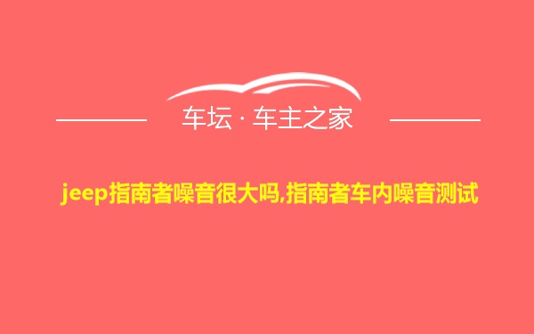 jeep指南者噪音很大吗,指南者车内噪音测试