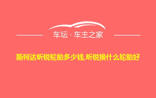 斯柯达昕锐轮胎多少钱,昕锐换什么轮胎好