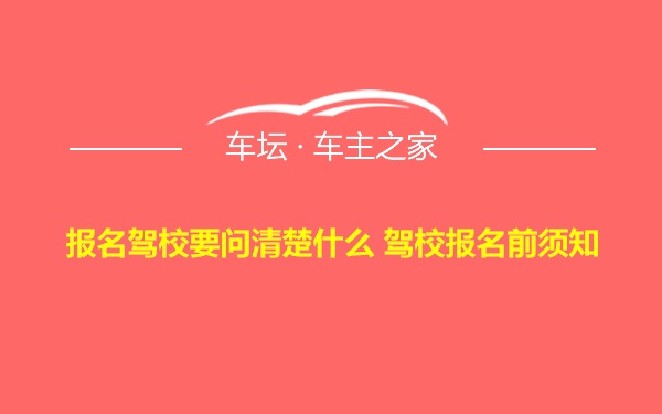 报名驾校要问清楚什么 驾校报名前须知