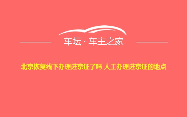 北京恢复线下办理进京证了吗 人工办理进京证的地点