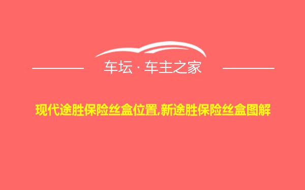 现代途胜保险丝盒位置,新途胜保险丝盒图解