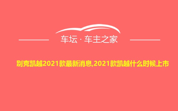 别克凯越2021款最新消息,2021款凯越什么时候上市