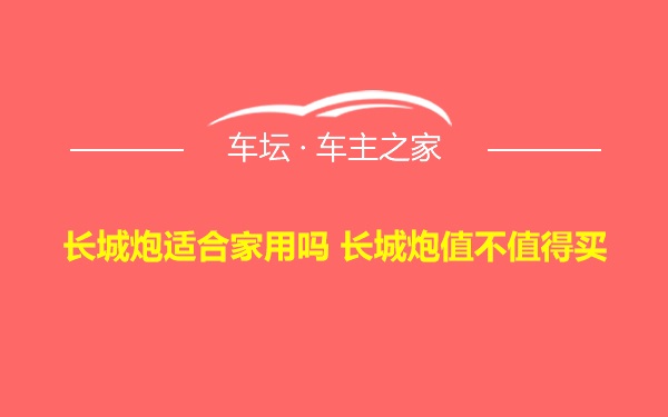 长城炮适合家用吗 长城炮值不值得买