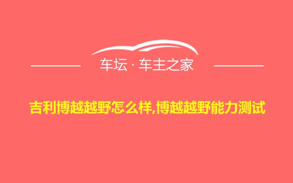 吉利博越越野怎么样,博越越野能力测试