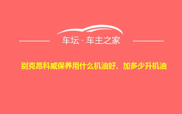 别克昂科威保养用什么机油好、加多少升机油