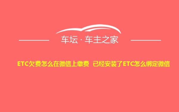 ETC欠费怎么在微信上缴费 已经安装了ETC怎么绑定微信