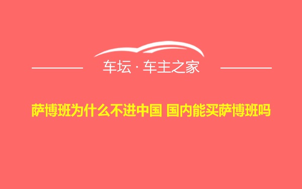 萨博班为什么不进中国 国内能买萨博班吗