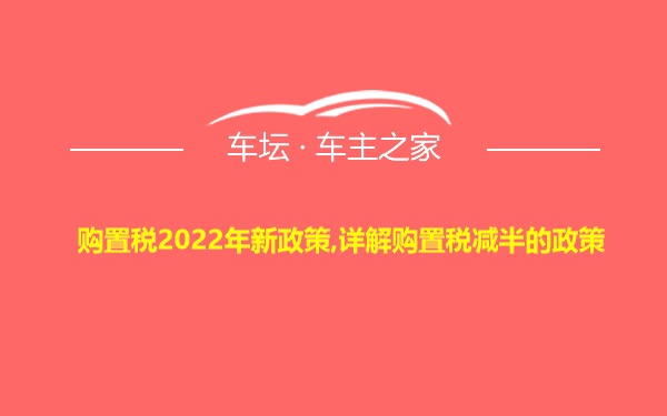 购置税2022年新政策,详解购置税减半的政策