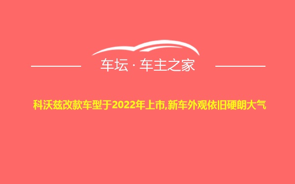 科沃兹改款车型于2022年上市,新车外观依旧硬朗大气