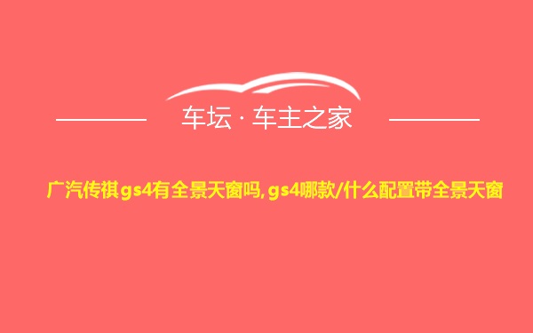 广汽传祺gs4有全景天窗吗,gs4哪款/什么配置带全景天窗