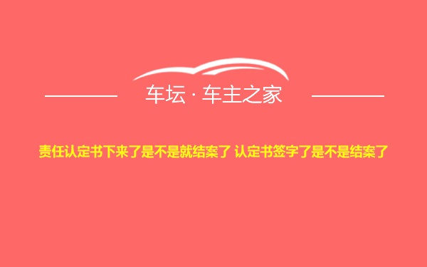 责任认定书下来了是不是就结案了 认定书签字了是不是结案了