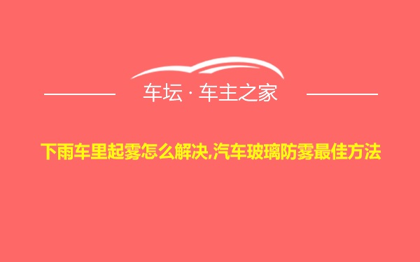 下雨车里起雾怎么解决,汽车玻璃防雾最佳方法