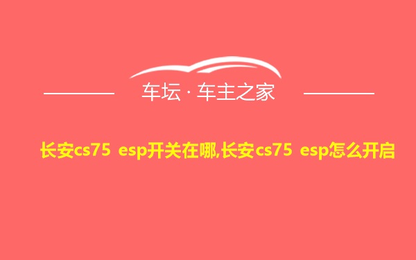 长安cs75 esp开关在哪,长安cs75 esp怎么开启