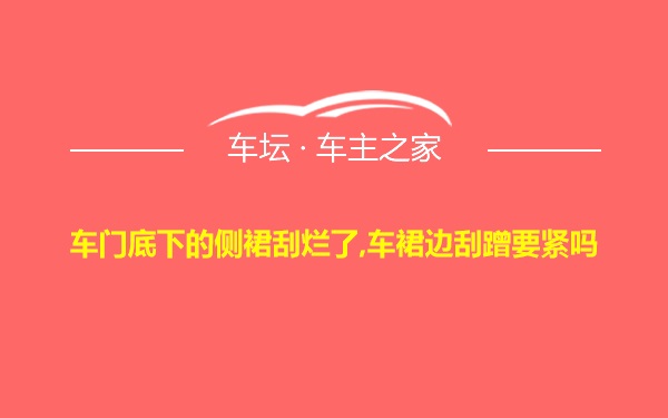 车门底下的侧裙刮烂了,车裙边刮蹭要紧吗