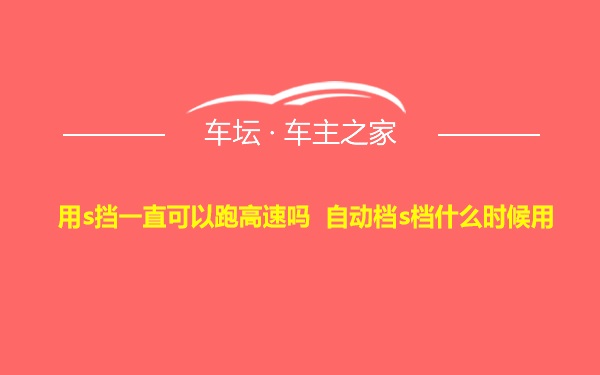 用s挡一直可以跑高速吗 自动档s档什么时候用