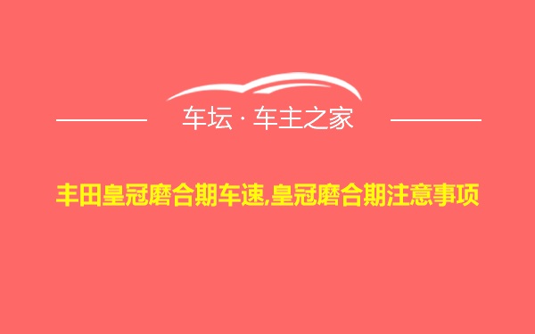 丰田皇冠磨合期车速,皇冠磨合期注意事项