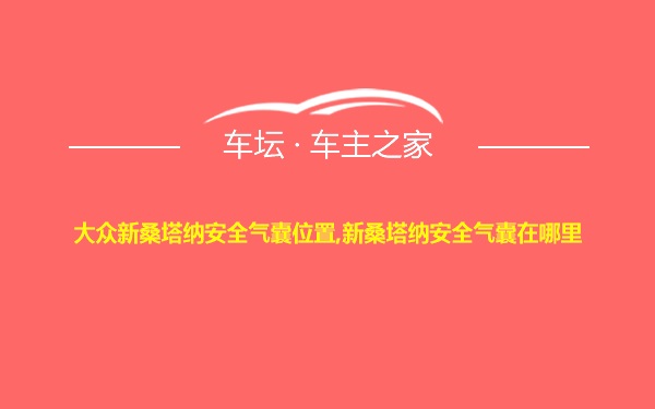 大众新桑塔纳安全气囊位置,新桑塔纳安全气囊在哪里