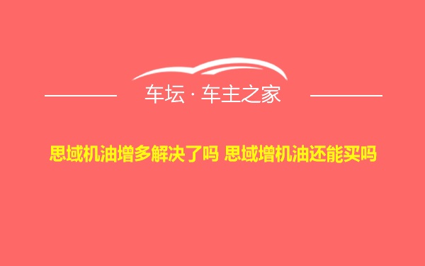 思域机油增多解决了吗 思域增机油还能买吗