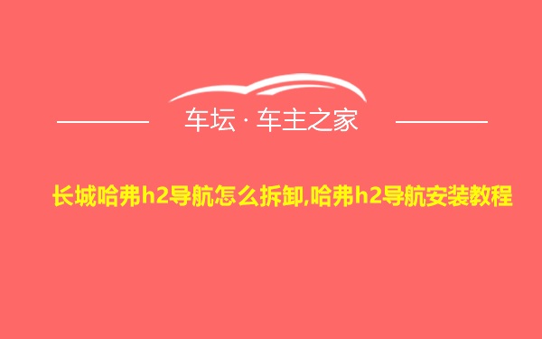 长城哈弗h2导航怎么拆卸,哈弗h2导航安装教程