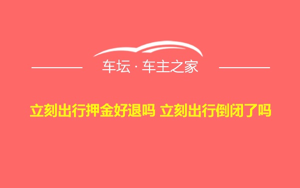 立刻出行押金好退吗 立刻出行倒闭了吗