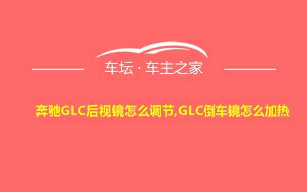 奔驰GLC后视镜怎么调节,GLC倒车镜怎么加热