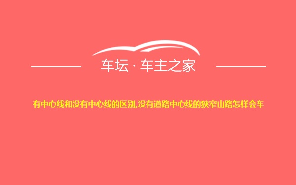 有中心线和没有中心线的区别,没有道路中心线的狭窄山路怎样会车