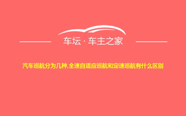 汽车巡航分为几种,全速自适应巡航和定速巡航有什么区别