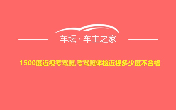 1500度近视考驾照,考驾照体检近视多少度不合格