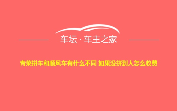 青菜拼车和顺风车有什么不同 如果没拼到人怎么收费