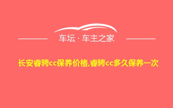 长安睿骋cc保养价格,睿骋cc多久保养一次