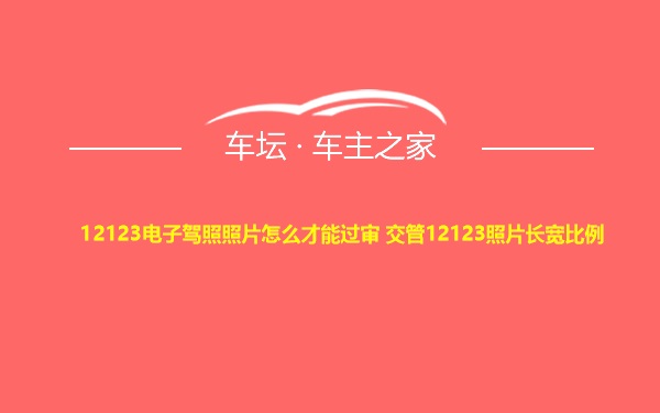 12123电子驾照照片怎么才能过审 交管12123照片长宽比例