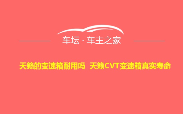 天籁的变速箱耐用吗 天籁CVT变速箱真实寿命