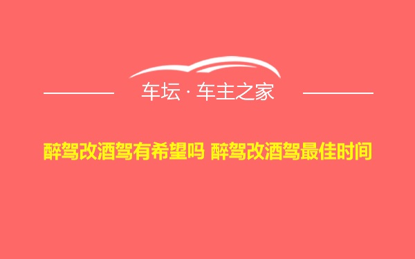 醉驾改酒驾有希望吗 醉驾改酒驾最佳时间