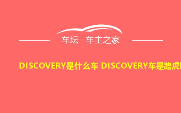 DISCOVERY是什么车 DISCOVERY车是路虎吗