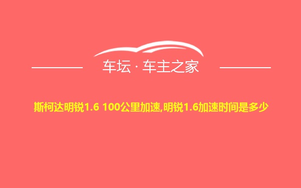 斯柯达明锐1.6 100公里加速,明锐1.6加速时间是多少