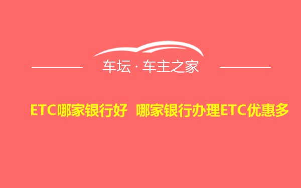 ETC哪家银行好 哪家银行办理ETC优惠多