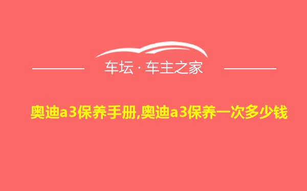 奥迪a3保养手册,奥迪a3保养一次多少钱