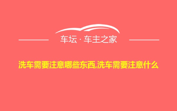 洗车需要注意哪些东西,洗车需要注意什么