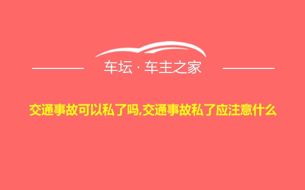 交通事故可以私了吗,交通事故私了应注意什么