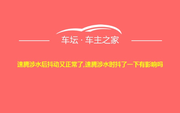 速腾涉水后抖动又正常了,速腾涉水时抖了一下有影响吗