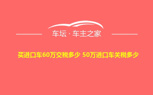 买进口车60万交税多少 50万进口车关税多少