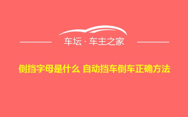 倒挡字母是什么 自动挡车倒车正确方法