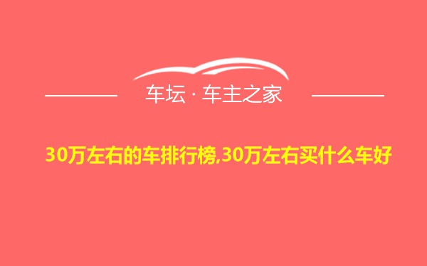 30万左右的车排行榜,30万左右买什么车好