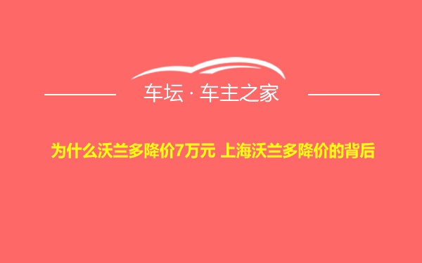 为什么沃兰多降价7万元 上海沃兰多降价的背后