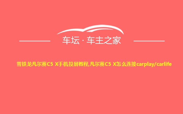 雪铁龙凡尔赛C5 X手机投屏教程,凡尔赛C5 X怎么连接carplay/carlife